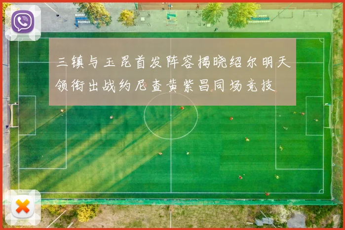 三镇与玉昆首发阵容揭晓绍尔明天领衔出战约尼查黄紫昌同场竞技