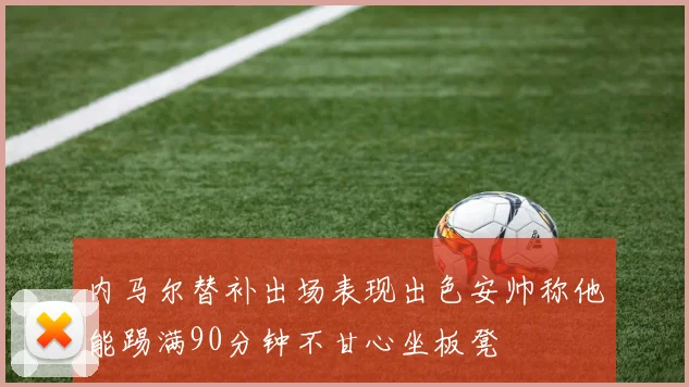 内马尔替补出场表现出色安帅称他能踢满90分钟不甘心坐板凳