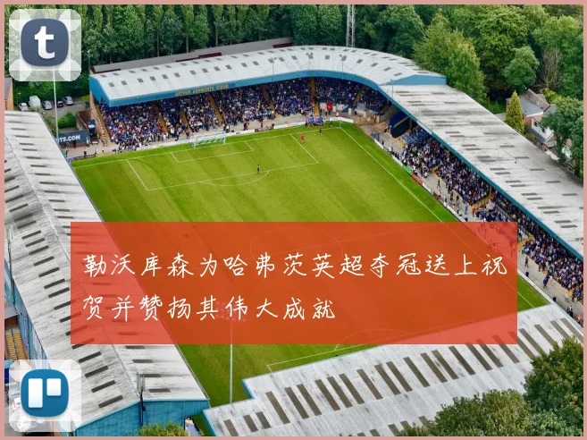 勒沃库森为哈弗茨英超夺冠送上祝贺并赞扬其伟大成就