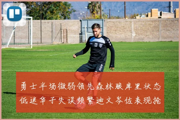 勇士半场微弱领先森林狼库里状态低迷华子失误频繁迪文岑佐表现抢眼