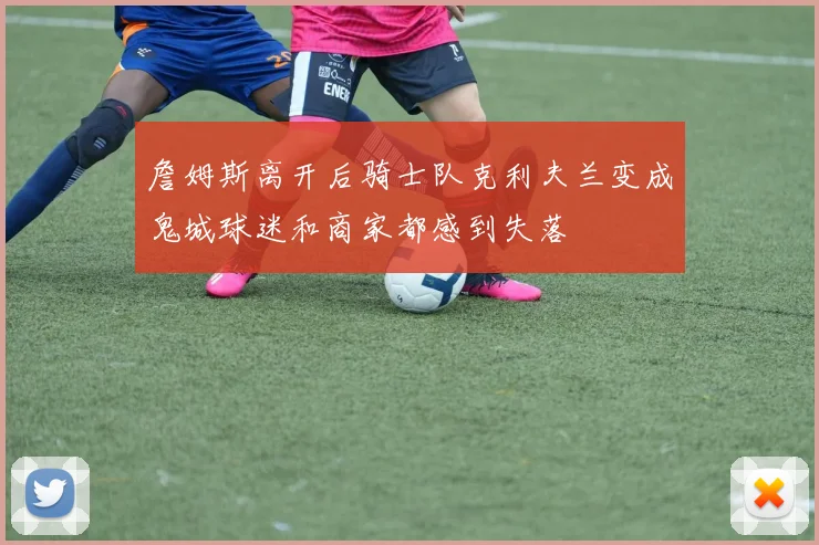 詹姆斯离开后骑士队克利夫兰变成鬼城球迷和商家都感到失落