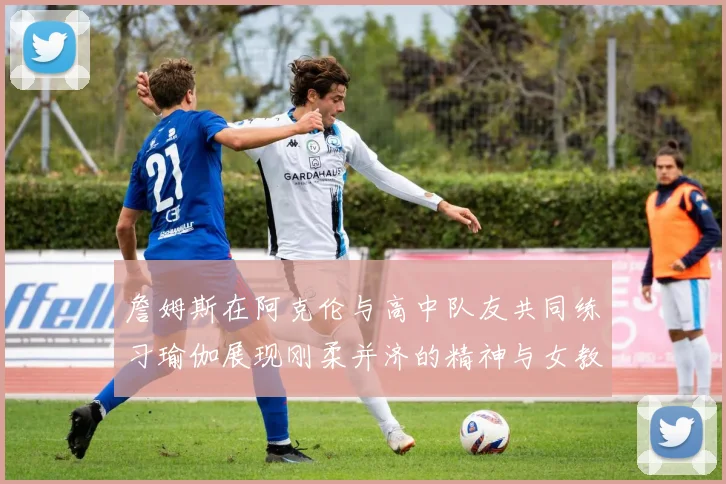 詹姆斯在阿克伦与高中队友共同练习瑜伽展现刚柔并济的精神与女教练合影留念