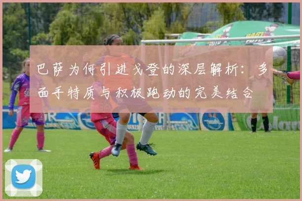 巴萨为何引进戈登的深层解析：多面手特质与积极跑动的完美结合
