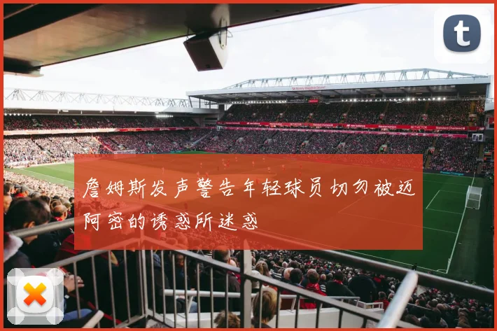 詹姆斯发声警告年轻球员切勿被迈阿密的诱惑所迷惑